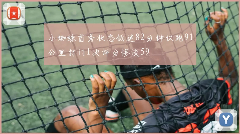 小蜘蛛首秀状态低迷82分钟仅跑91公里打门1次评分惨淡59