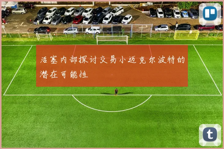 活塞内部探讨交易小迈克尔波特的潜在可能性