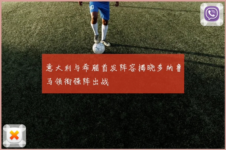 意大利与希腊首发阵容揭晓多纳鲁马领衔强阵出战