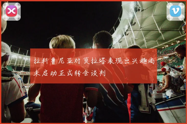 拉科鲁尼亚对莫拉塔表现出兴趣尚未启动正式转会谈判