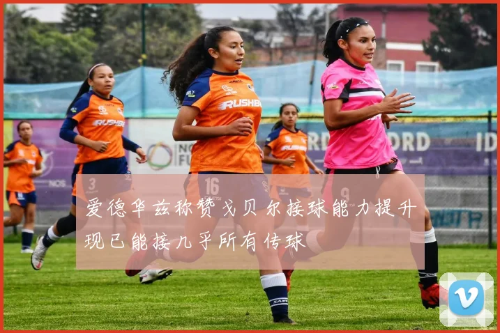 爱德华兹称赞戈贝尔接球能力提升现已能接几乎所有传球