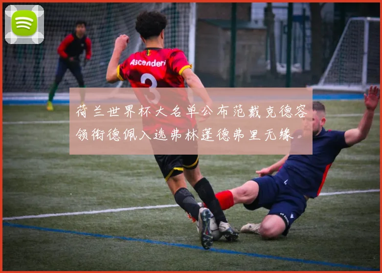 荷兰世界杯大名单公布范戴克德容领衔德佩入选弗林蓬德弗里无缘