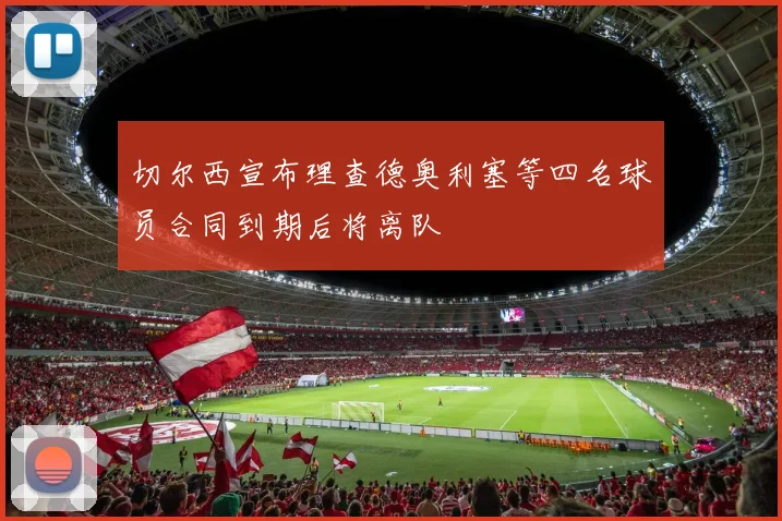 切尔西宣布理查德奥利塞等四名球员合同到期后将离队