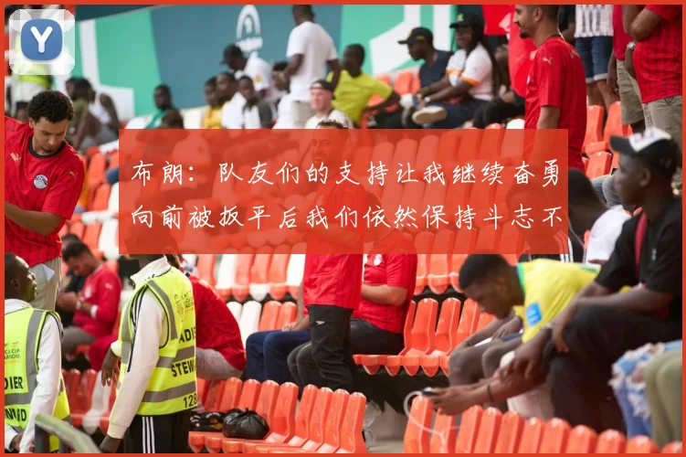 布朗：队友们的支持让我继续奋勇向前被扳平后我们依然保持斗志不言放弃