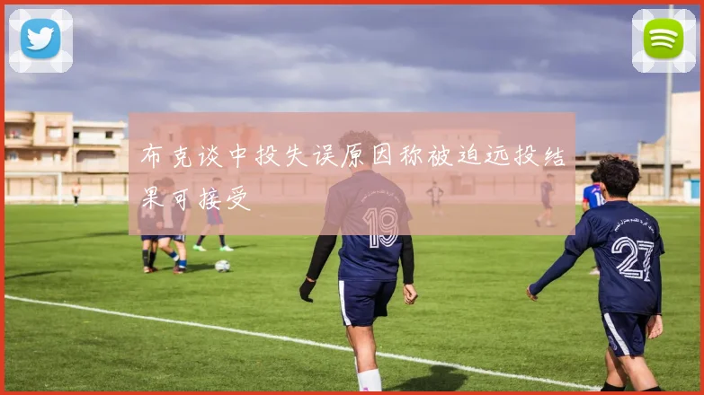 布克谈中投失误原因称被迫远投结果可接受